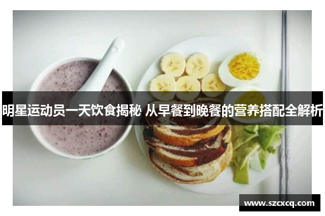 明星运动员一天饮食揭秘 从早餐到晚餐的营养搭配全解析
