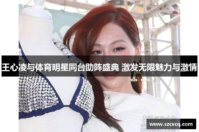 王心凌与体育明星同台助阵盛典 激发无限魅力与激情