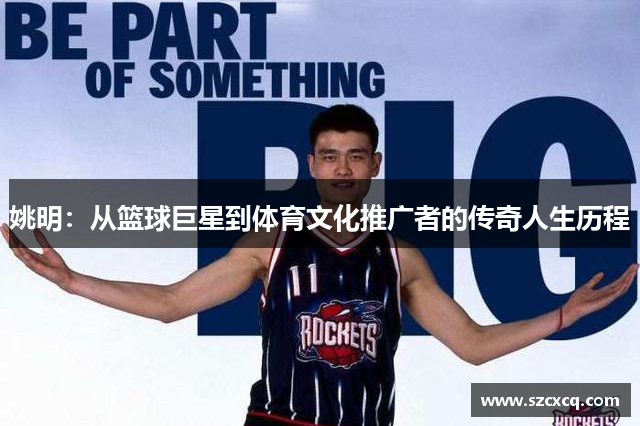 姚明：从篮球巨星到体育文化推广者的传奇人生历程