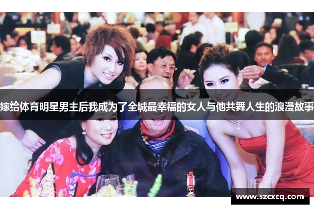 嫁给体育明星男主后我成为了全城最幸福的女人与他共舞人生的浪漫故事