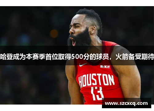 哈登成为本赛季首位取得500分的球员，火箭备受期待