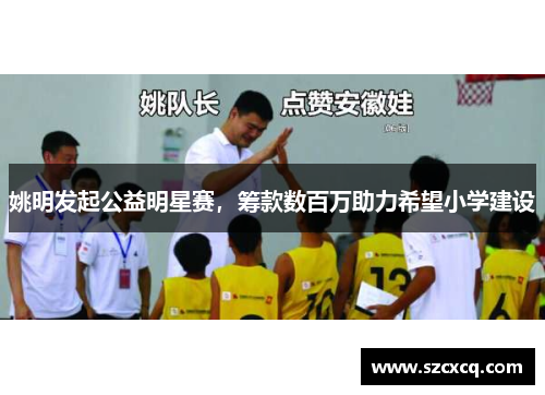 姚明发起公益明星赛，筹款数百万助力希望小学建设