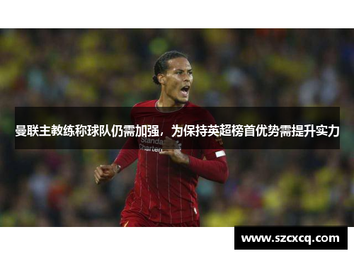 曼联主教练称球队仍需加强，为保持英超榜首优势需提升实力