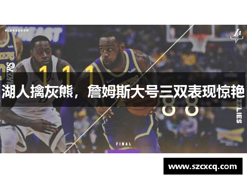 湖人擒灰熊，詹姆斯大号三双表现惊艳