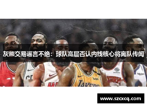 灰熊交易谣言不绝：球队高层否认内线核心将离队传闻