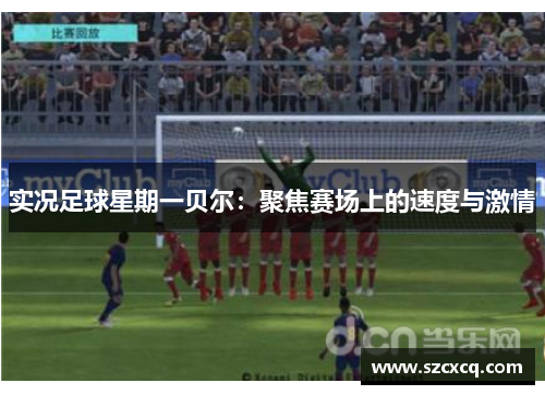 实况足球星期一贝尔：聚焦赛场上的速度与激情