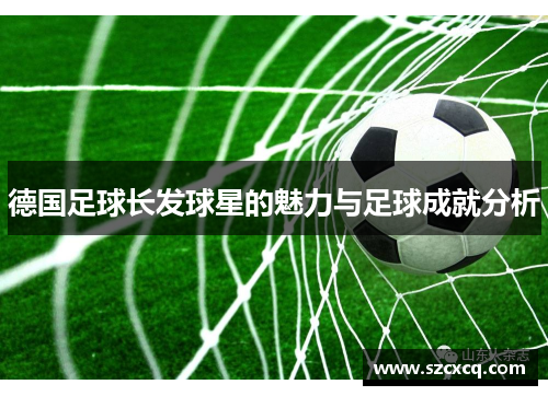 德国足球长发球星的魅力与足球成就分析