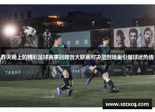 昨天晚上的精彩足球赛事回顾各大联赛对决激烈场面引爆球迷热情