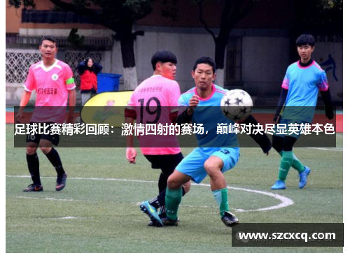足球比赛精彩回顾：激情四射的赛场，巅峰对决尽显英雄本色