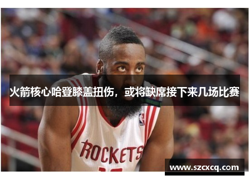 火箭核心哈登膝盖扭伤，或将缺席接下来几场比赛