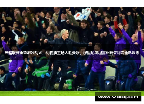 英超联赛重燃激烈战火，利物浦主场大胜曼联，穆里尼奥坦言比赛失利需全队反思