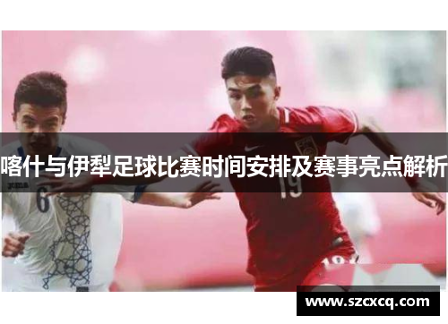 喀什与伊犁足球比赛时间安排及赛事亮点解析