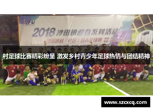 村足球比赛精彩纷呈 激发乡村青少年足球热情与团结精神