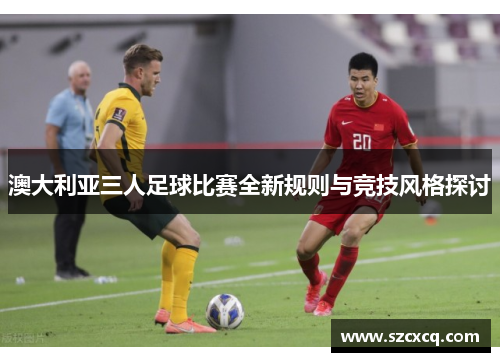 澳大利亚三人足球比赛全新规则与竞技风格探讨