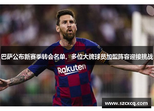 巴萨公布新赛季转会名单，多位大牌球员加盟阵容迎接挑战